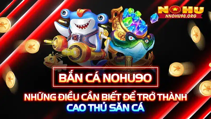 Bắn Cá NOHU90: Những Điều Cần Biết Để Trở Thành Cao Thủ Săn Cá