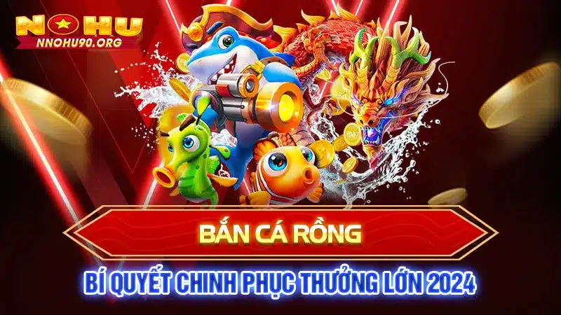 Bắn Cá Rồng: Bí Quyết Chinh Phục Thưởng Lớn 2024