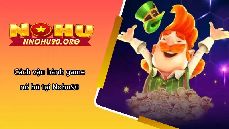 Cách vận hành game nổ hũ tại Nohu90