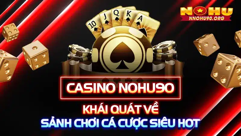 Casino NOHU90 - Khái Quát Về Sảnh Chơi Cá Cược Siêu Hot