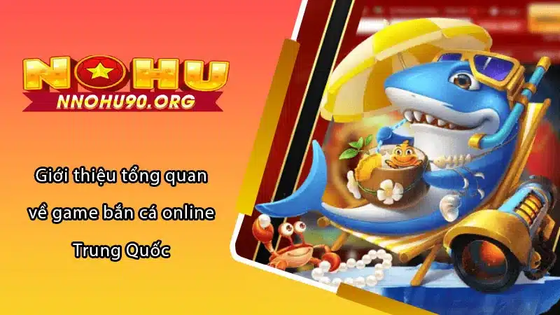 Giới thiệu tổng quan về game bắn cá online Trung Quốc