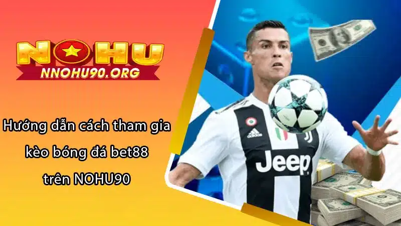 Hướng dẫn cách tham gia kèo bóng đá bet88 trên NOHU90