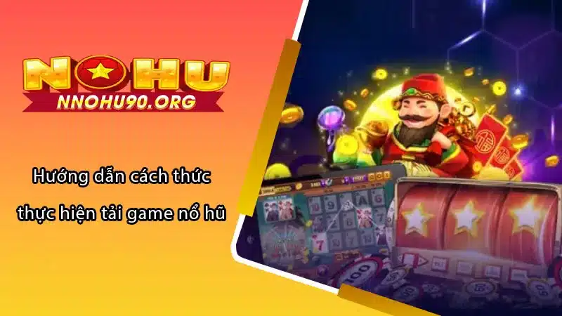 Hướng dẫn cách thức thực hiện tải game nổ hũ