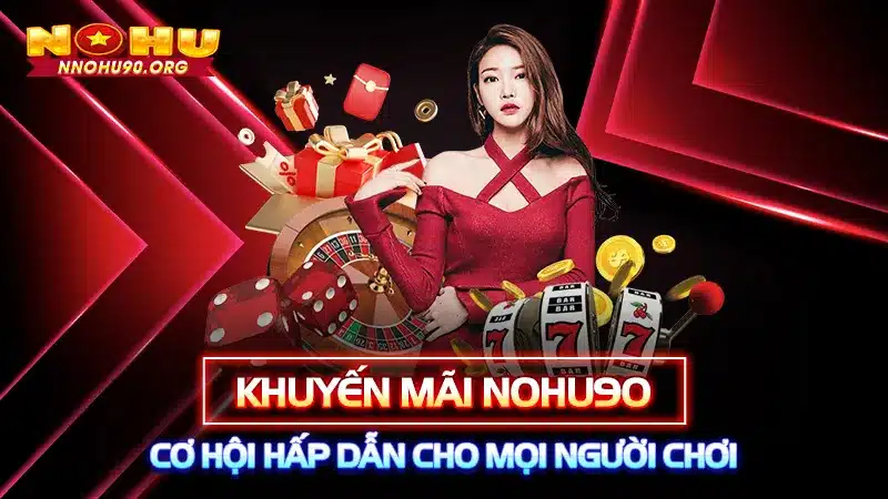 Khuyến Mãi Nohu90- Cơ Hội Hấp Dẫn Cho Mọi Người Chơi