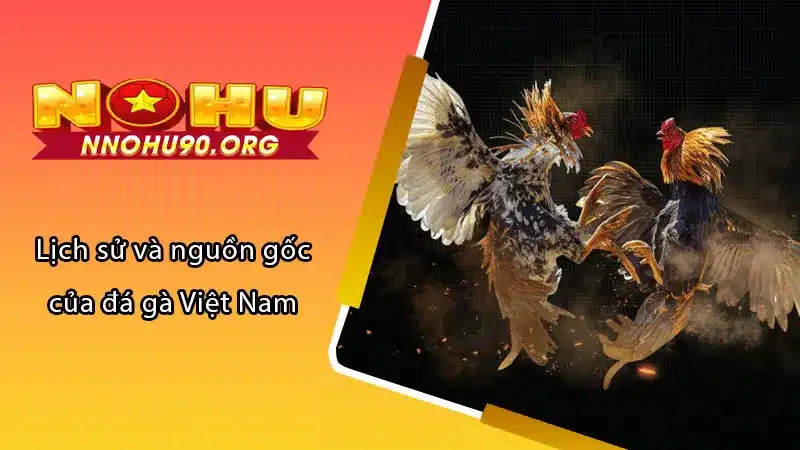 Lịch sử và nguồn gốc của đá gà Việt Nam