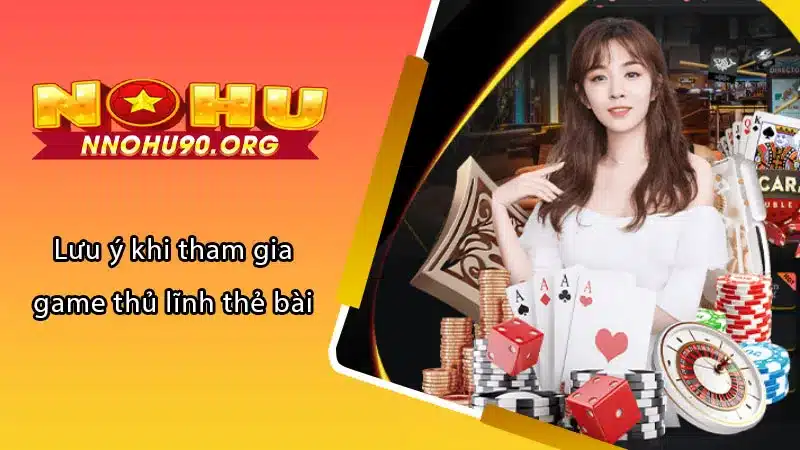 Lưu ý khi tham gia game thủ lĩnh thẻ bài