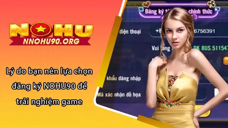 Lý do bạn nên lựa chọn đăng ký NOHU90 để trải nghiệm game