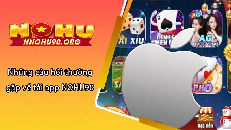 Những câu hỏi thường gặp về tải app NOHU90