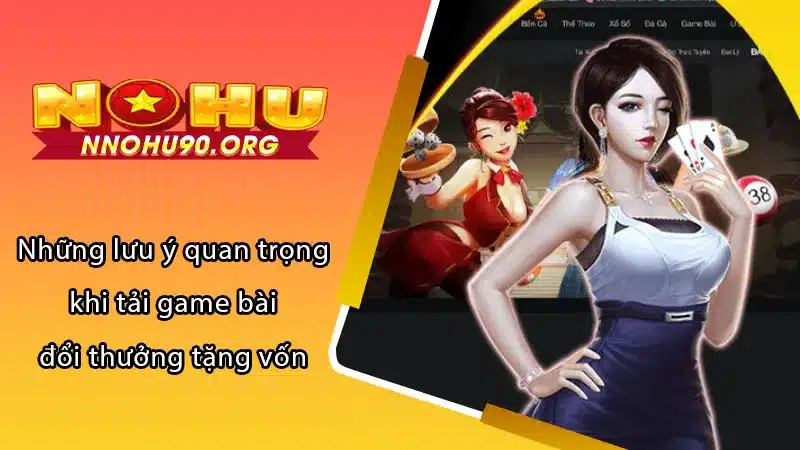 Những lưu ý quan trọng khi tải game bài đổi thưởng tặng vốn