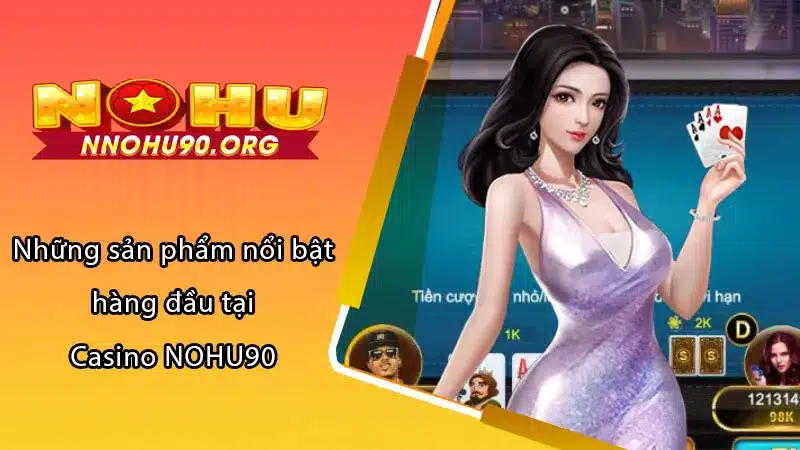 Những sản phẩm nổi bật hàng đầu tại Casino NOHU90