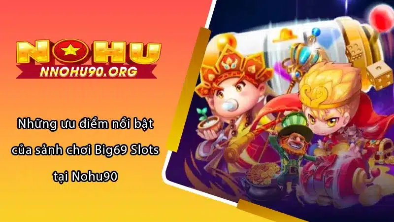 Những ưu điểm nổi bật của sảnh chơi Big69 Slots tại Nohu90