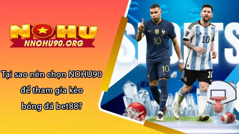 Tại sao nên chọn NOHU90 để tham gia kèo bóng đá bet88?