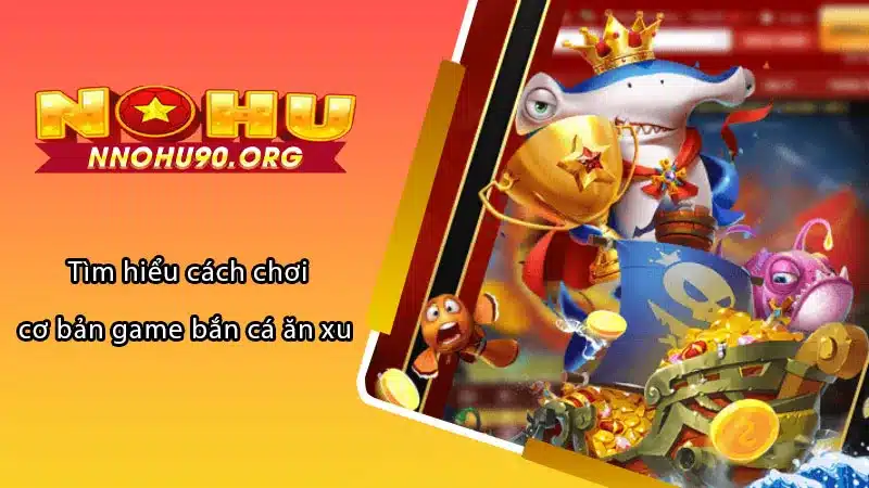 Tìm hiểu cách chơi cơ bản game bắn cá ăn xu 