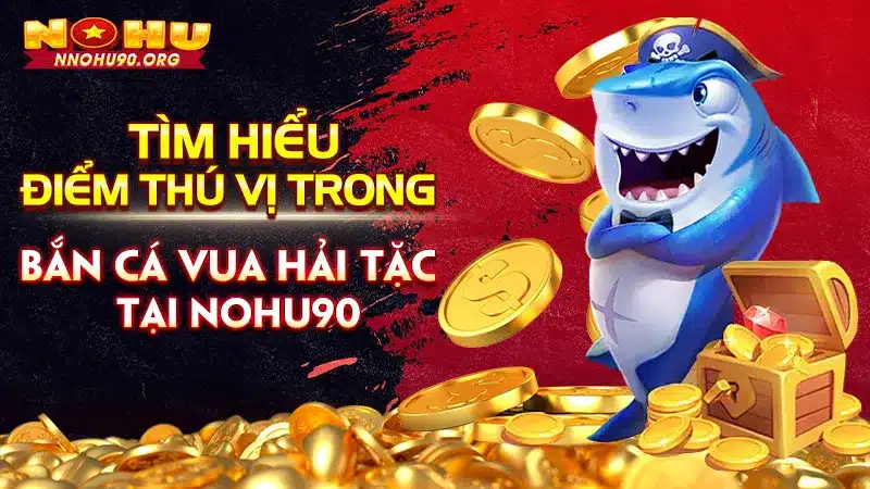 Tìm Hiểu Điểm Thú Vị Trong Bắn Cá Vua Hải Tặc Tại Nohu90