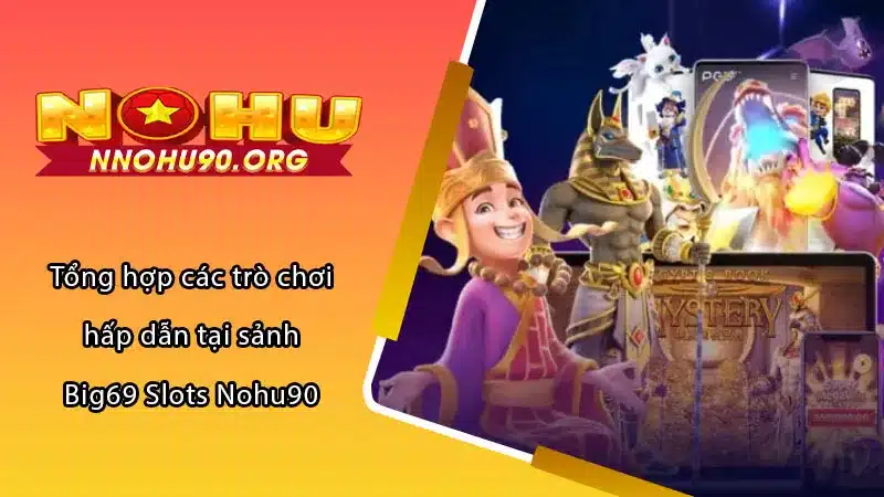 Tổng hợp các trò chơi hấp dẫn tại sảnh Big69 Slots Nohu90