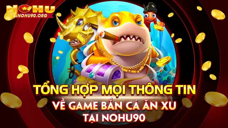 Tổng Hợp Mọi Thông Tin Về Game Bắn Cá Ăn Xu Tại Nohu90