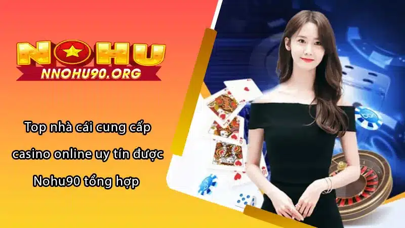 Top nhà cái cung cấp casino online uy tín được Nohu90 tổng hợp 