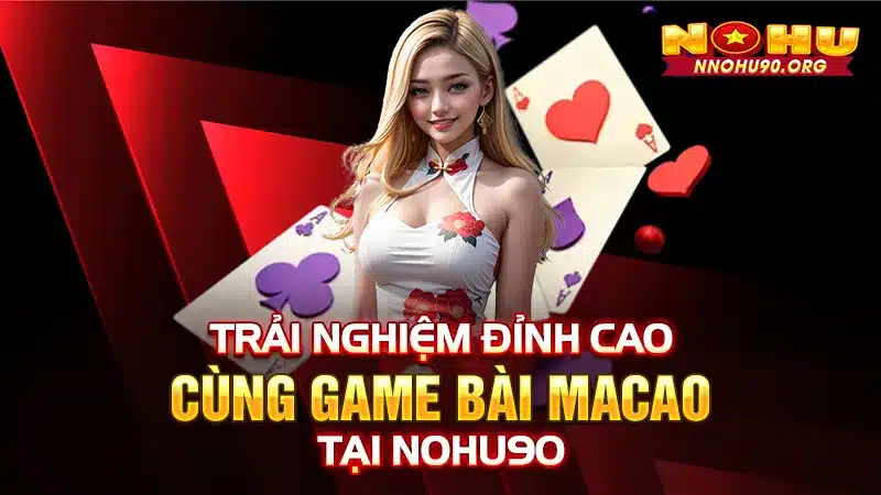 Game Bài Macao Tại NOHU90 - Trải Nghiệm Đỉnh Cao Cùng