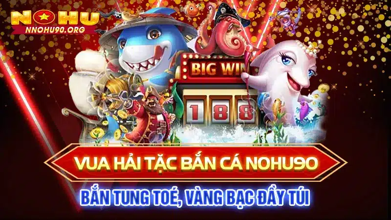 Vua Hải Tặc Bắn Cá NOHU90: Bắn Tung Toé, Vàng Bạc Đầy Túi