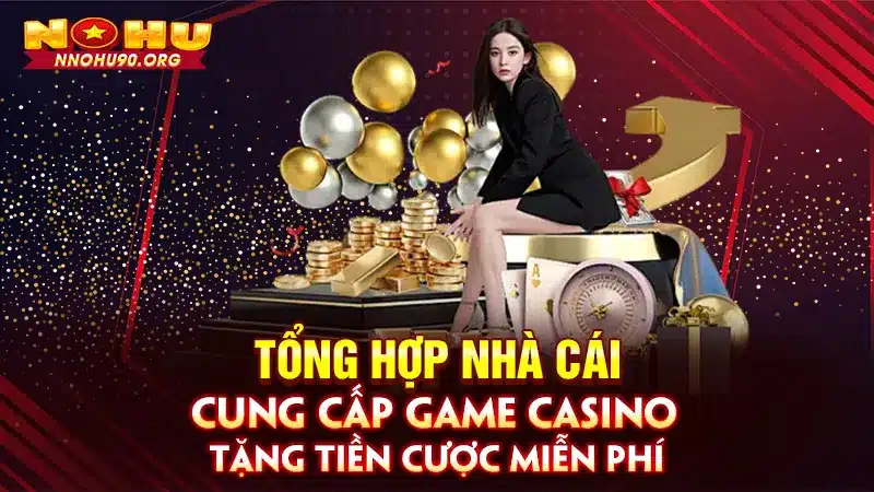 Nhà Cái Cung Cấp Game Casino Tặng Tiền Cược Miễn Phí