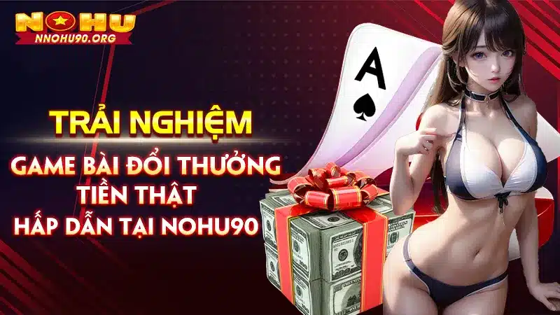 Game Bài Đổi Thưởng Tiền Thật Hấp Dẫn Tại Nohu90