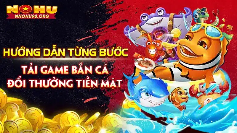 Hướng Dẫn Từng Bước Tải Game Bắn Cá Đổi Thưởng Tiền Mặt