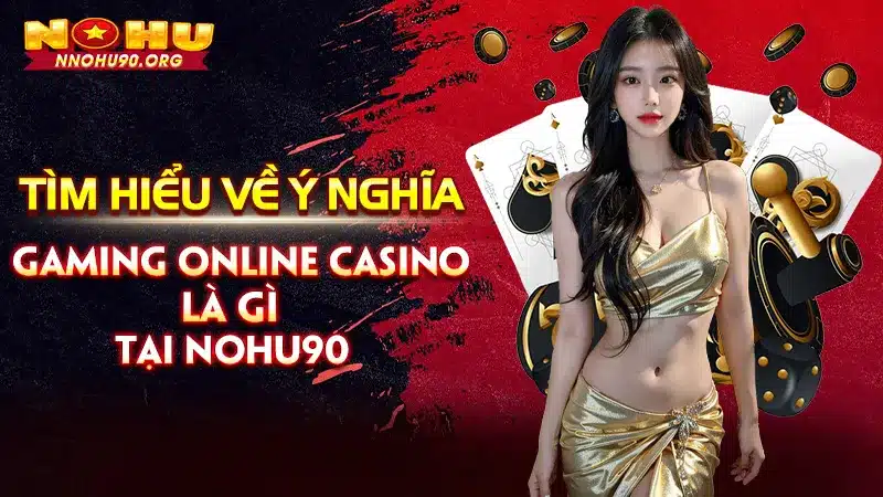 Tìm Hiểu Về Ý Nghĩa Gaming Online Casino Là Gì Tại Nohu90